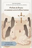 Profumi di Grazia: in cammino verso la Risurrezione.: Guida di Quaresima.