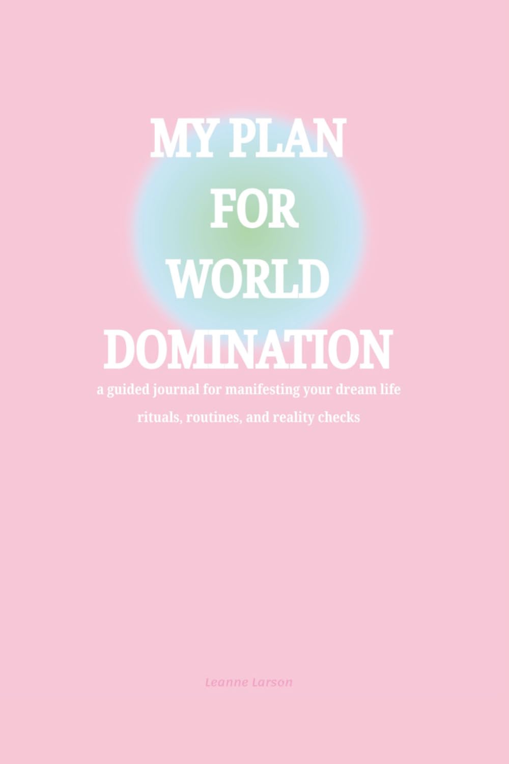My Plan For World Domination: a guided journal for manifesting your dream life