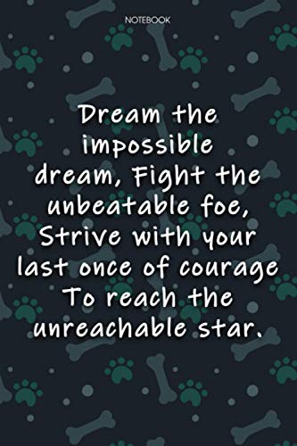 Lined Notebook Journal Cute Dog Cover Dream the impossible dream, Fight the unbeatable foe, Strive with your last once of courage To reach the ... Notebook Journal, Agenda, Journal, 6x9 inch