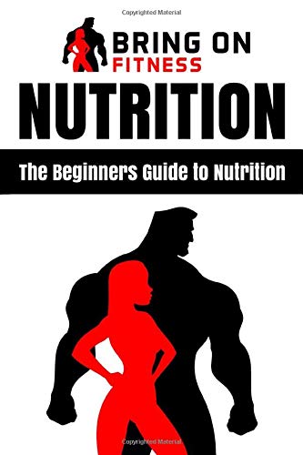 Nutrition: The Beginners Guide to Nutrition (Bring On Fitness, Band...
