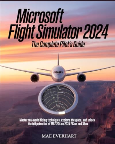  Microsoft Flight Simulator 2024: The Complete Pilot’s Guide: Master Real-World Flying Techniques, Explore the Globe, and Unlock the Full Potential of MSFS 2024 on PC and Xbox