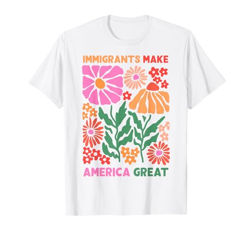 Immigrants Make America Great Human Rights Pro Immigrants T-Shirt
