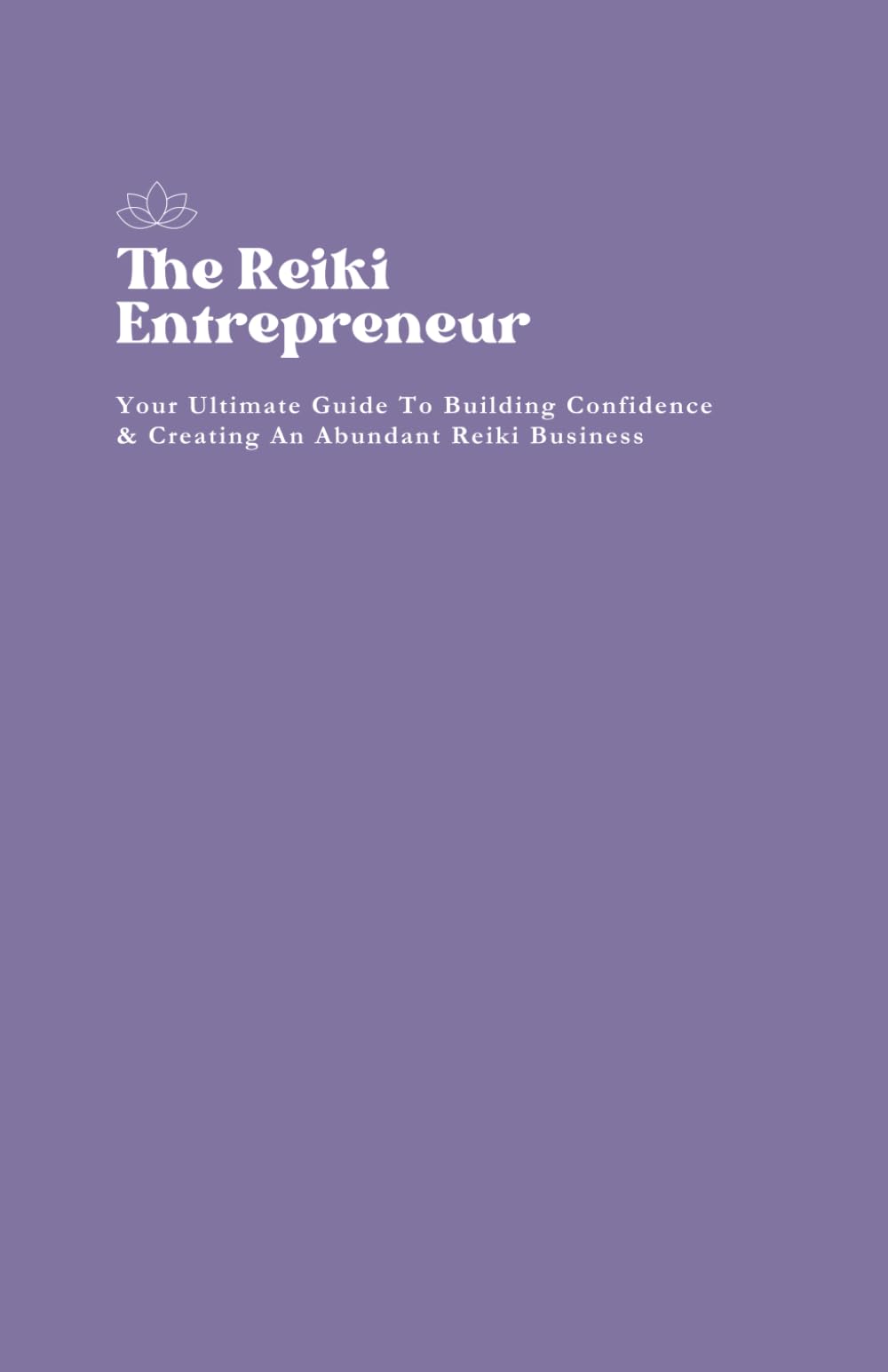 The Reiki Entrepreneur: Your Ultimate Guide To Building Confidence & Creating An Abundant Reiki Business