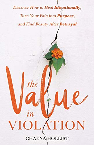 The Value In Violation: Discover How To Heal Intentionally, Turn Your Pain Into Purpose, And Find Beauty After Betrayal