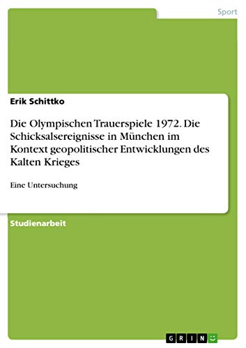 Die Olympischen Trauerspiele 1972. Die Schicksalsereignisse in München im Kontext geopolitischer Entwicklungen des Kalten Krieges: Eine Untersuchung