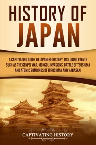 History Of Japan: A Captivating Guide To Japanese History, Including Events Such As The Genpei War, Mongol Invasions, Battle Of Tsushima, And Atomic ... Of Hiroshima And Nagasaki (Asian Countries) #TOP16