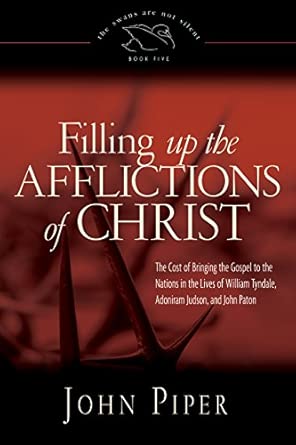 Filling Up the Afflictions of Christ: The Cost of Bringing the Gospel to the Nations in the Lives of William Tyndale, Adoniram Judson, and John Paton: 5 book cover