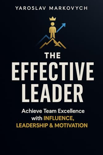 The Effective Leader: Art and Strategy for Ultimate Success: Mastering Influence, Motivation, and Team Success