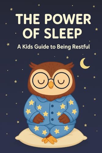 The Power of Sleep: A Kids Guide to Being Restful: How Kids Can Sleep Better: A Bedtime Book with Sleep Science, Healthy Habits, Relaxation Tips, Brain Facts, and Routines for Children Ages 8–12