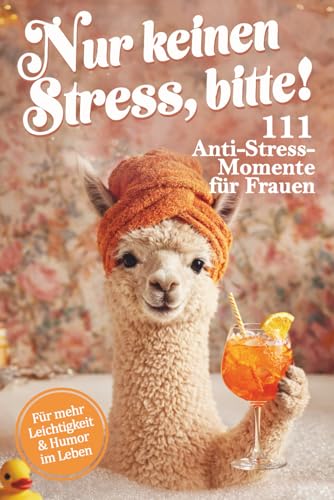 Nur keinen Stress, bitte! 111 Anti Stress Momente für Frauen: Das lustige Geschenkbuch mit Leichtigkeit, Herz, Humor und einer Portion Ironie