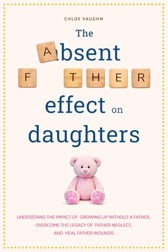 The Absent Father Effect on Daughters Understand the Impact of Growing up Without a Father, Overcome the Legacy of Father Neglect, and Heal Father Wounds (The Inner Healing Series)