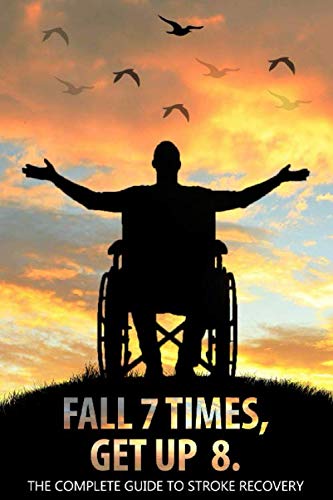 Fall 7 Times, Get Up 8: The Complete Guide to Stroke Recovery