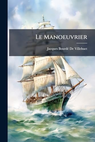 Le Manoeuvrier: Ou, Essai Sur La Théorie Et La Pratique Des Mouvements Du Navire Et Des Évolutions Navales (French Edition)