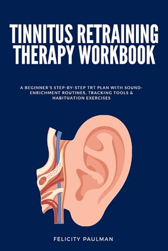 Tinnitus Retraining Therapy Workbook: A Beginner's Step-by-Step TRT Plan with Sound-Enrichment Routines, Tracking Tools & Habituation Exercises