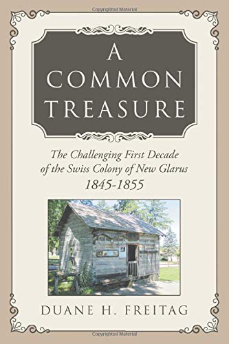 A Common Treasure: The Challenging First Decade of the Swiss Colony of New Glarus 1845-1855