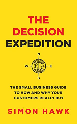 The Decision Expedition: The Small Business Guide to How and Why Your Customers Really Buy