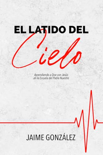 El Latido del Cielo: Aprendiendo a Orar con Jesús en la Escuela del Padre Nuestro (Spanish Edition)