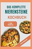 Das Komplette Nierensteine Kochbuch: Schnelle, nahrhafte, natriumarme, oxalatarme und entzündungshemmende Diätrezepte für Patienten mit Nierensteinen