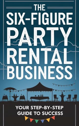 The Six-Figure Party Rental Business: Your Step-by-Step Guide to ...