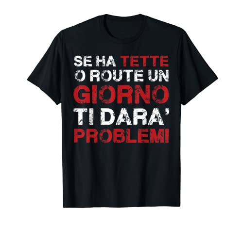 Se ha tette o ruote un giorno ti dara' problemi Maglietta