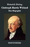 Christoph Martin Wieland: Eine Biographie - Heinrich Döring  Christoph Martin Wieland: Eine Biographie - Heinrich Döring