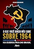 O que Você Ainda Não Sabe Sobre 1964: Ideologia & Polarização na Guerra Fria do Brasil