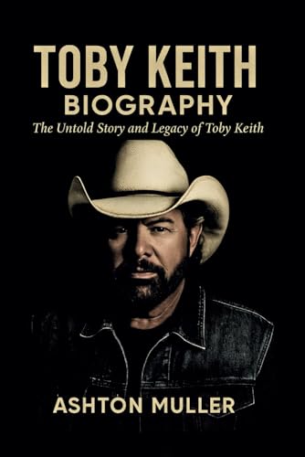 TOBY KEITH BIOGRAPHY: The Untold Story and Legacy of Toby