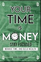 Your Time is Money: Stay Focused, Manage Time, and Build Wealth B0F54DYJCR Book Cover