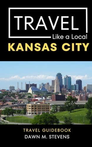 Travel Like a Local Kansas City: 50 Travel Tips from a Local Kansas Citian