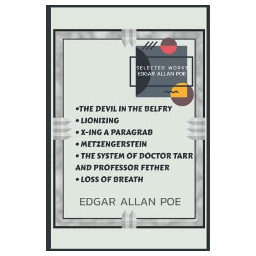Edgar Allan Poe Selected Works : THE DEVIL IN THE BELFRY, LIONIZING, X-ING A PARAGRAB, METZENGERSTEIN, THE SYSTEM OF DOCTOR TARR AND PROFESSOR FETHER, LOSS OF BREATH