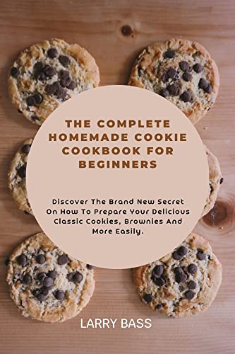 THE COMPLETE HOMEMADE COOKIE COOKBOOK FOR BEGINNERS: Discover The Brand