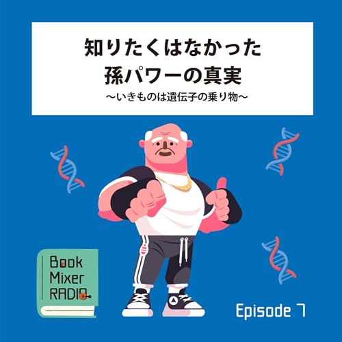 #7 知りたくなかった孫パワーの真実〜いきものは遺伝子の乗り物〜