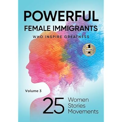 POWERFUL FEMALE IMMIGRANTS Volume 3: 25 Women 25 Stories 25 Movements