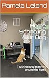 Home Schooling Your Dog: Teaching good manners around the home (English Edition)