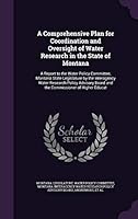 A Comprehensive Plan for Coordination and Oversight of Water Research in the State of Montana: A Report to the Water Policy Committee, Montana State Legislature by the Interagency Water Research Polic 1341629686 Book Cover