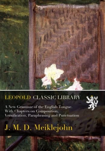 A New Grammar of the English Tongue. With Chapters on Composition, Versification, Paraphrasing and Punctuation