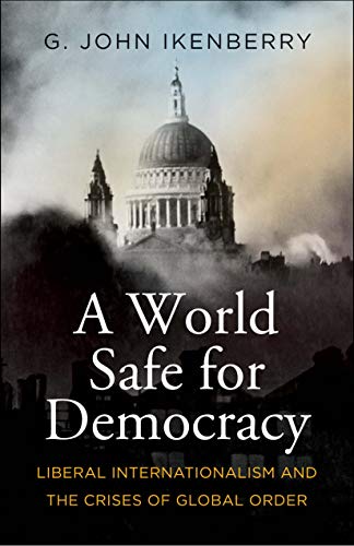 Télécharger A World Safe for Democracy: Liberal Internationalism and the Crises of Global Order PDF Ebook En Ligne