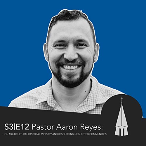 Pastor Aaron Reyes: On Multicultural Pastoral Ministry and Resourcing Neglected Communities