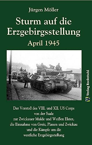 Sturm auf die Erzgebirgsstellung April 1945: Der Vorstoß des VIII. US Corps von der Saale zur Zwickauer Mulde und Weißen Elster, die Kämpfe im … die … die Einnahme von Greiz, Plauen und Zwickau