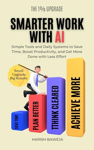 Smarter Work with AI: Simple Tools and Daily Systems to Save Time, Boost Productivity, and Get More Done with Less Effort (The 1% Upgrade)