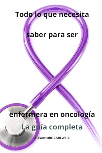 Todo lo que necesita saber para ser enfermera en oncología - La guía completa: 15 (Todos Los Cuidados de Enfermería Con Alexandre Carewell)