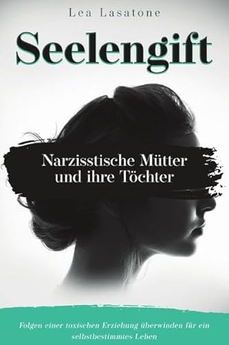Seelengift Narzisstische Mütter und ihre Töchter: Folgen einer toxischen Erziehung überwinden für ein selbstbestimmtes Leben