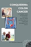 CONQUERING COLON CANCER: A Complete Guide on Prevention, Treatment, Exercise, Meal and Diet Plans to Coping and Managing Colon Cancer (English Edition)