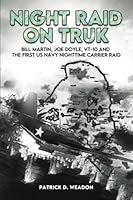 Night Raid on Truk: Bill Martin, Joe Doyle, VT-10, and the First US Navy Nighttime Carrier Raid B0BHTRFL8C Book Cover