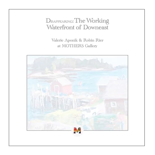 Disappearing: The Working Waterfront of Downeast: Paintings by Valerie Aponik and Robin Rier