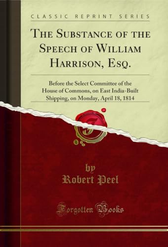 The Substance of the Speech of William Harrison, Esq.: Before the Select Committee of the House of Commons, on East India-Built Shipping, on Monday, April 18, 1814 (Classic Reprint) (English Edition)