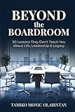 BEYOND THE BOARDROOM: 50 Lessons They Don’t Teach You About Life, Leadership & Legacy