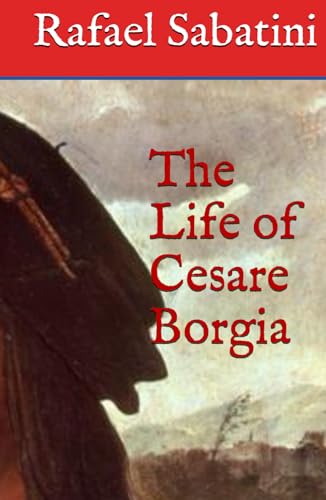 The Life of Cesare Borgia: Italian History Classic (Annotated)