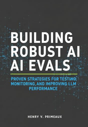 Building Robust AI Evals: Proven Strategies for Testing, Monitoring, and Improving LLM Performance (Engineered: Data, AI, and DevOps)