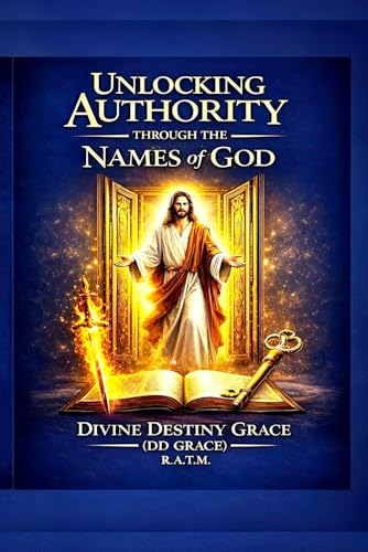 UNLOCKING AUTHORITY THROUGH THE NAMES OF GOD: ACTIVATE DAILY, NIGHT, AND STRATEGIC SPIRITUAL AUTHORITY